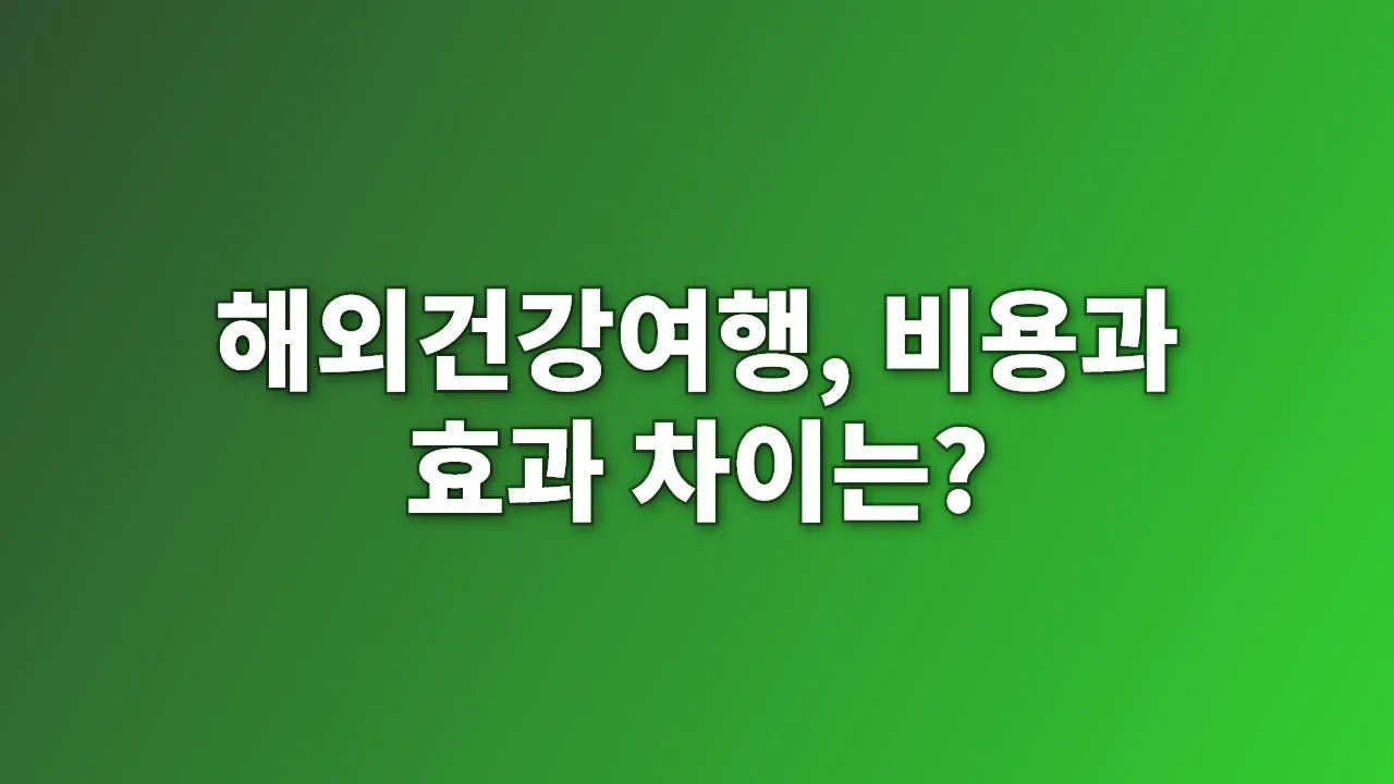 해외건강여행, 비용과 효과 차이는?